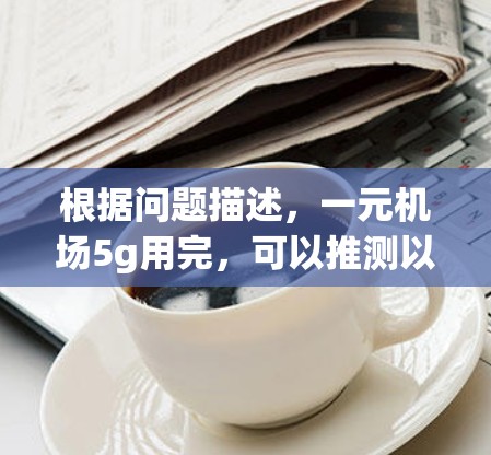 根据问题描述，一元机场5g用完，可以推测以下几点