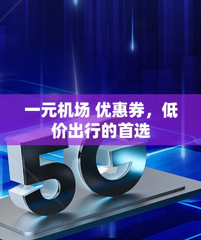 一元机场 优惠券，低价出行的首选