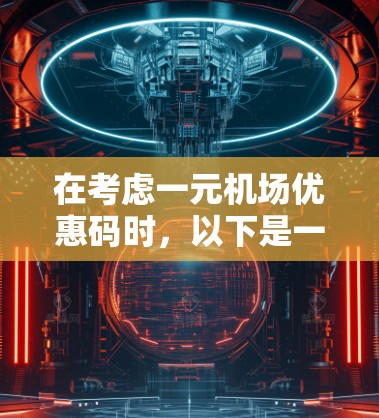 在考虑一元机场优惠码时，以下是一些建议和步骤