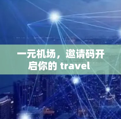 一元机场，邀请码开启你的 travel 