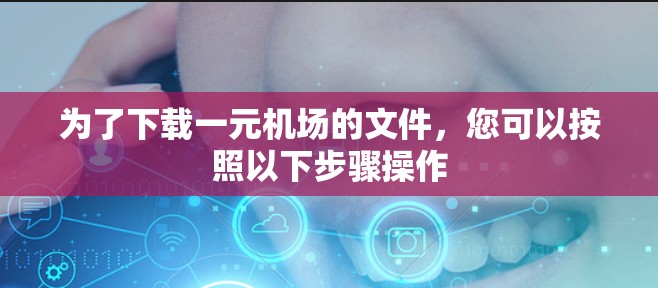为了下载一元机场的文件，您可以按照以下步骤操作