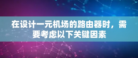 在设计一元机场的路由器时，需要考虑以下关键因素