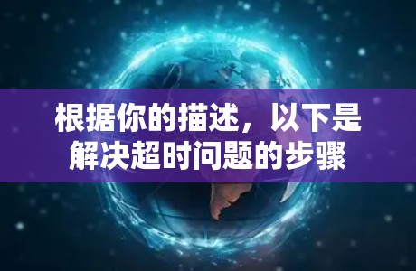 根据你的描述，以下是解决超时问题的步骤
