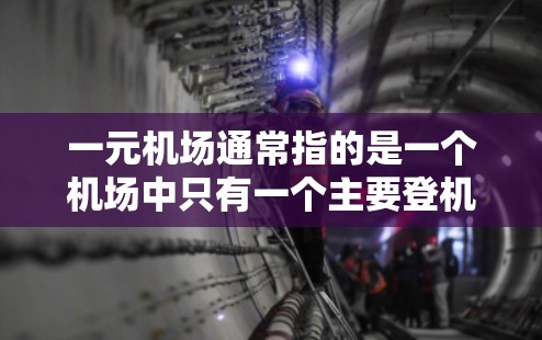 一元机场通常指的是一个机场中只有一个主要登机口或主要登机通道。这种设计是为了提高机场的安全性，减少登机人员的危险情况。以下是关于一元机场安全的一些关键点