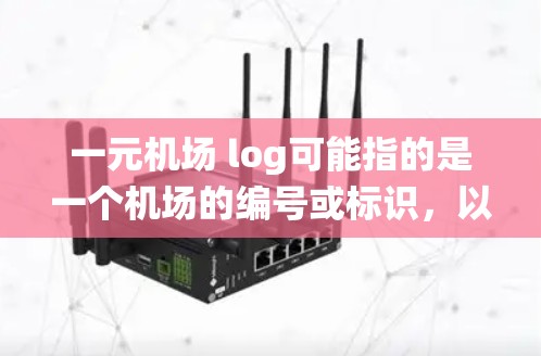 一元机场 log可能指的是一个机场的编号或标识，以及该机场的电子记录系统。以下是一些可能的解释