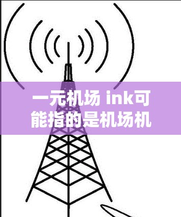 一元机场 ink可能指的是机场机舱中使用某种技术，如 ink（即in-line或in-line with）以实现特定功能或优化机场设备。具体含义可能因地区或项目的不同而有所差异
