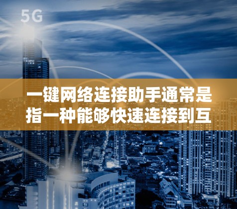 一键网络连接助手通常是指一种能够快速连接到互联网设备的设备或应用程序。具体来说，这可能包括智能手表、手机应用程序、或某些类型的设备，能够通过特定的接口快速连接到网络。以下是一些可能的解决方案