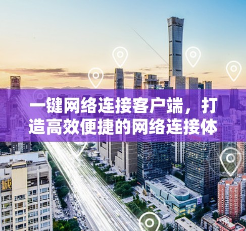 一键网络连接客户端，打造高效便捷的网络连接体验