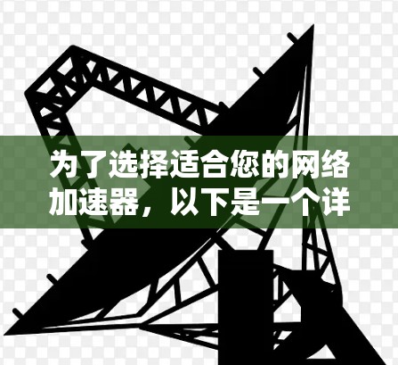 为了选择适合您的网络加速器，以下是一个详细的指南，帮助您做出明智的决定