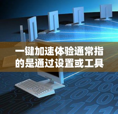 一键加速体验通常指的是通过设置或工具来加速设备的响应速度、下载速度或启动速度。以下是一些常见的加速方式和方法