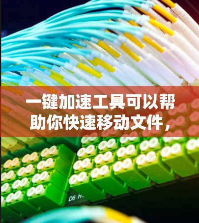 一键加速工具可以帮助你快速移动文件，避免文件被删除，尤其是在需要快速移动文件时。以下是一些常见的一键加速工具推荐