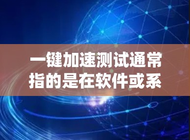 一键加速测试通常指的是在软件或系统上进行快速测试或优化，以确保其稳定性和性能。以下是一些常见用于一键加速测试的工具和方法
