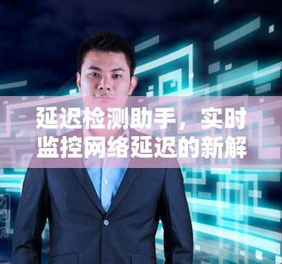 延迟检测助手，实时监控网络延迟的新解决方案
