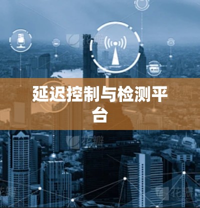 延迟控制与检测平台