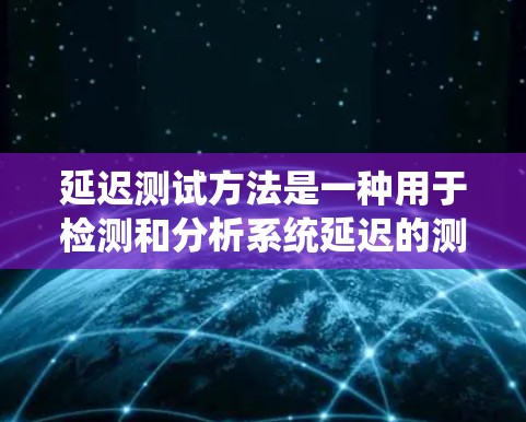 延迟测试方法是一种用于检测和分析系统延迟的测试技巧，适用于网络、硬件和软件等多个方面。以下是详细的延迟测试方法及其步骤