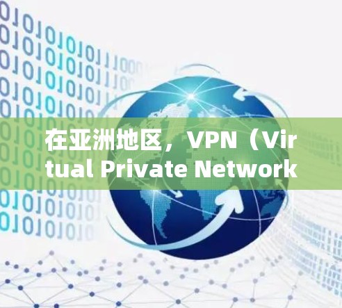 在亚洲地区，VPN（Virtual Private Network，VPN）服务是全球范围内广泛使用的技术，用于提供加密、安全的网络连接。以下是关于亚洲VPN线路管理的一些关键点和建议