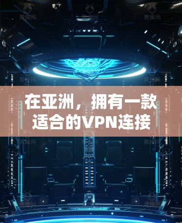 在亚洲，拥有一款适合的VPN连接工具对于保护数据和网络安全至关重要。以下是一些在亚洲广泛使用的 VPN 连接工具，结合了国内和国际的特色
