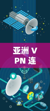 亚洲 VPN 连接方案，全球连接的创新解决方案