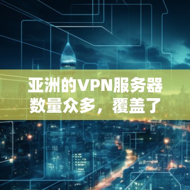 亚洲的VPN服务器数量众多，覆盖了多个地区的用户需求。以下是一些主要的VPN服务器及其特点