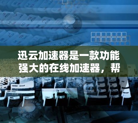 迅云加速器是一款功能强大的在线加速器，帮助用户在没有服务器的情况下，快速访问互联网资源。以下是迅云加速器的详细介绍