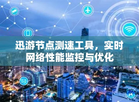 迅游节点测速工具，实时网络性能监控与优化