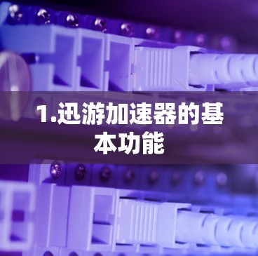 1.迅游加速器的基本功能