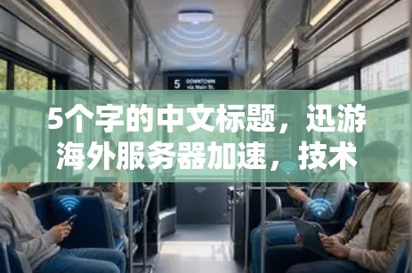 5个字的中文标题，迅游海外服务器加速，技术优化与用户体验提升