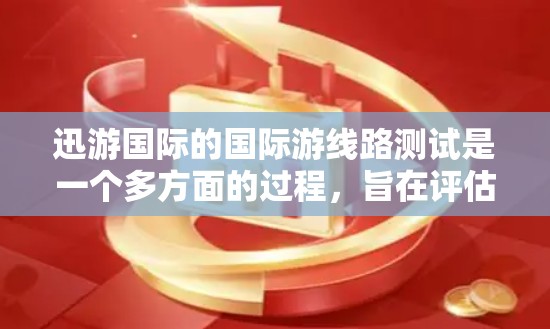 迅游国际的国际游线路测试是一个多方面的过程，旨在评估和优化其运营效率，确保游客体验最佳。以下是测试的主要方面和其重要性