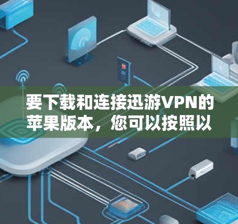 要下载和连接迅游VPN的苹果版本，您可以按照以下步骤进行
