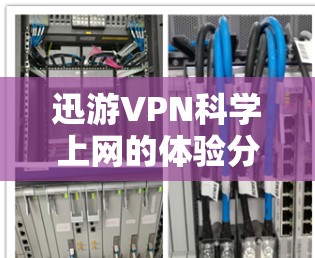 迅游VPN科学上网的体验分析