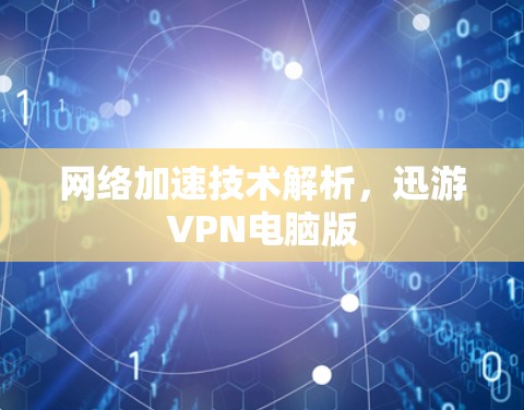 网络加速技术解析，迅游VPN电脑版