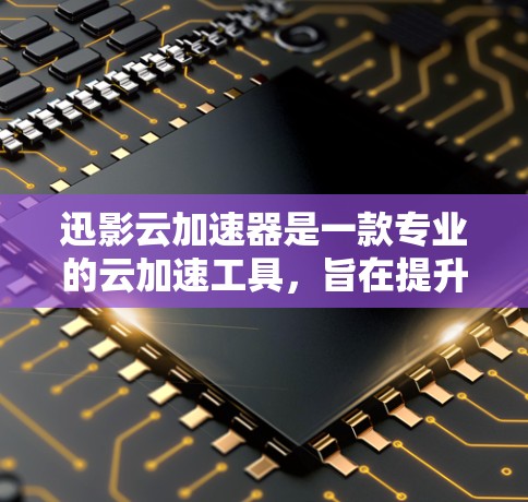 迅影云加速器是一款专业的云加速工具，旨在提升下载速度。它通过结合云存储和云下载的优势，提供快速、稳定且多设备支持的加速服务。以下是一些关键信息和使用指南