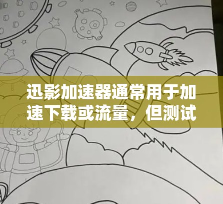 迅影加速器通常用于加速下载或流量，但测试其网络性能可能需要一些步骤和知识。以下是一些关于迅影加速器网络测试的建议