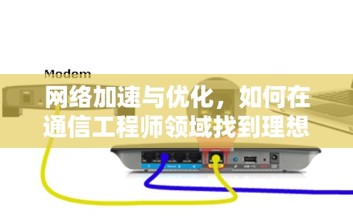网络加速与优化，如何在通信工程师领域找到理想的选择