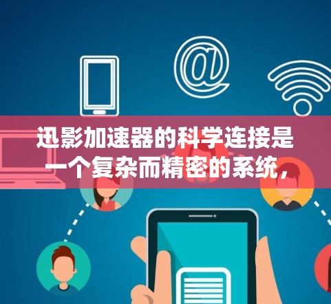 迅影加速器的科学连接是一个复杂而精密的系统，涉及多个领域的科学原理和技术。以下是其科学连接的详细解释