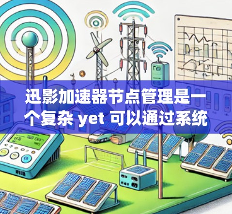 迅影加速器节点管理是一个复杂 yet 可以通过系统配置实现的网络控制功能，旨在优化网络连接的性能和安全性。以下是对迅影加速器节点管理的详细介绍