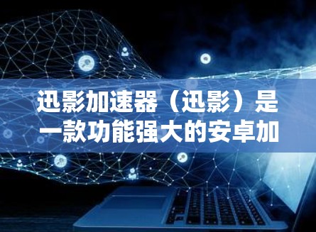迅影加速器（迅影）是一款功能强大的安卓加速器，专为用户优化移动数据下载体验设计。它支持多种文件格式，自动识别设备类型并优化文件大小，帮助用户 faster 且安全地下载下载