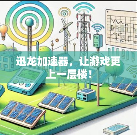 迅龙加速器，让游戏更上一层楼！