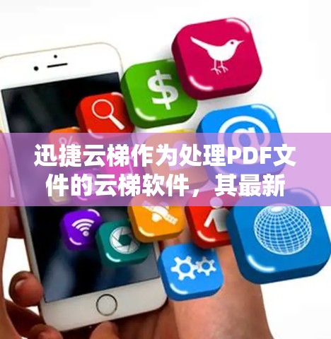 迅捷云梯作为处理PDF文件的云梯软件，其最新版本通常会包含以下特点和更新
