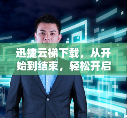 迅捷云梯下载，从开始到结束，轻松开启你的云服务之旅