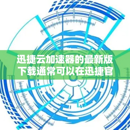 迅捷云加速器的最新版下载通常可以在迅捷官方网站或应用商店中找到。以下是常见的下载路径和步骤