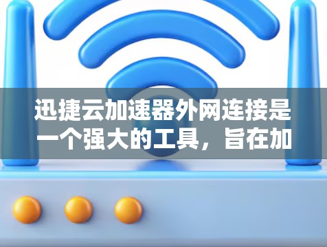 迅捷云加速器外网连接是一个强大的工具，旨在加速用户下载文件和使用云存储服务。以下是详细的使用步骤和注意事项