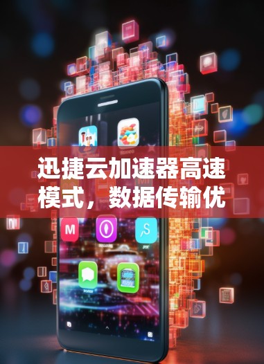 迅捷云加速器高速模式，数据传输优化与高效提升