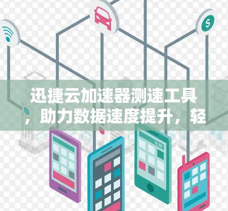 迅捷云加速器测速工具，助力数据速度提升，轻松应对网络压力