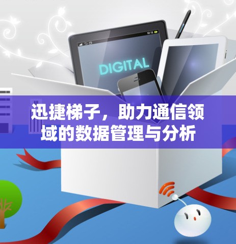 迅捷梯子，助力通信领域的数据管理与分析
