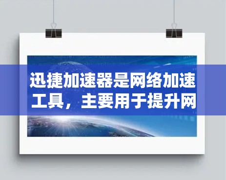 迅捷加速器是网络加速工具，主要用于提升网页访问速度或下载效率。以下是下载迅捷加速器的步骤