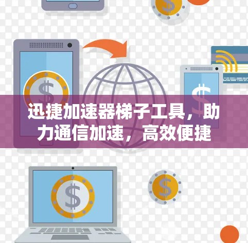 迅捷加速器梯子工具，助力通信加速，高效便捷