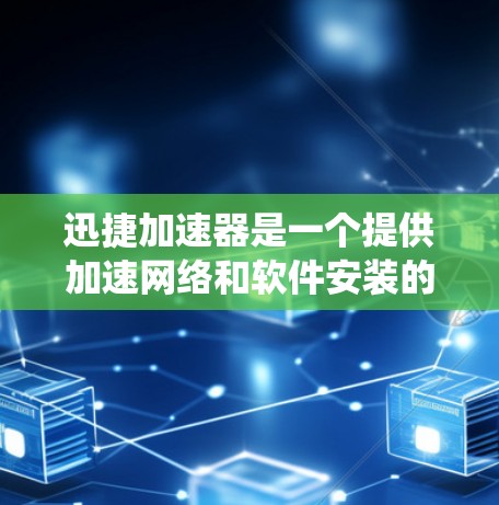 迅捷加速器是一个提供加速网络和软件安装的工具，常见于Windows系统中。以下是下载迅捷加速器的步骤