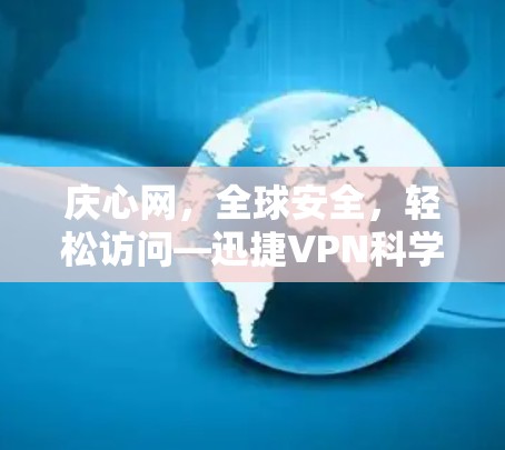 庆心网，全球安全，轻松访问—迅捷VPN科学上网