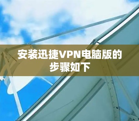 安装迅捷VPN电脑版的步骤如下